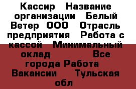 Кассир › Название организации ­ Белый Ветер, ООО › Отрасль предприятия ­ Работа с кассой › Минимальный оклад ­ 26 000 - Все города Работа » Вакансии   . Тульская обл.